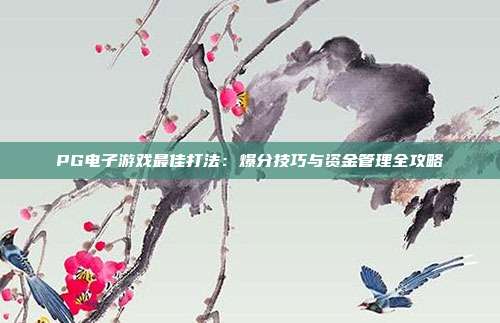 PG电子游戏最佳打法:爆分技巧与资金管理全攻略