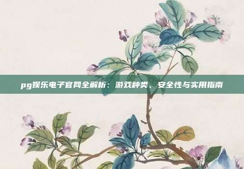 pg娱乐电子官网全解析:游戏种类、安全性与实用指南