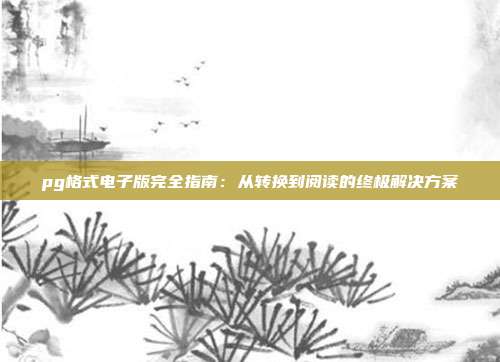 pg格式电子版完全指南：从转换到阅读的终极解决方案