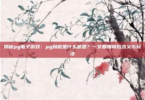 揭秘pg电子游戏:pg到底是什么意思?一文看懂背后含义与玩法
