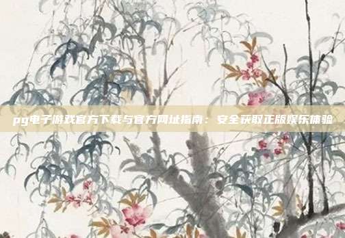 pg电子游戏官方下载与官方网址指南：安全获取正版娱乐体验
