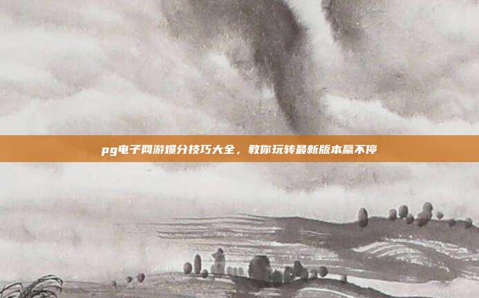 pg电子网游爆分技巧大全,教你玩转最新版本赢不停