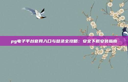 pg电子平台官网入口与登录全攻略:安全下载安装指南