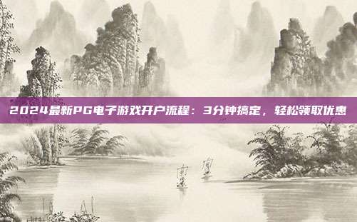 2024最新PG电子游戏开户流程:3分钟搞定,轻松领取优惠