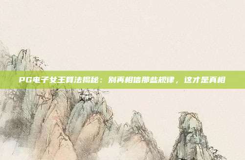 PG电子女王算法揭秘：别再相信那些规律，这才是真相