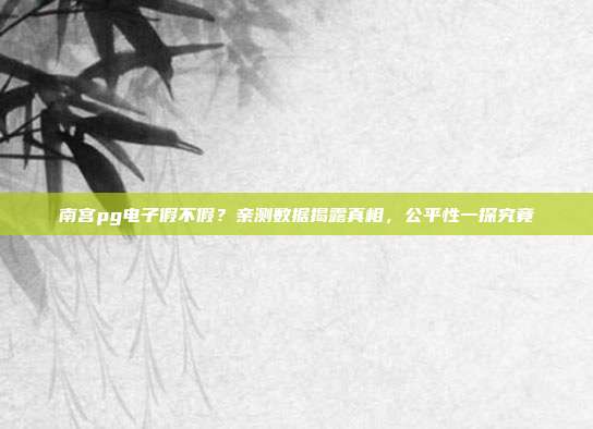 南宫pg电子假不假?亲测数据揭露真相,公平性一探究竟