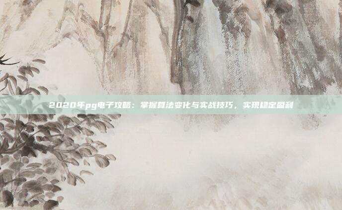 2020年pg电子攻略:掌握算法变化与实战技巧,实现稳定盈利