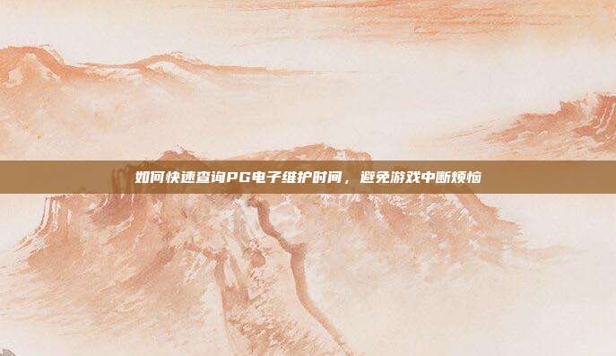 如何快速查询PG电子维护时间,避免游戏中断烦恼