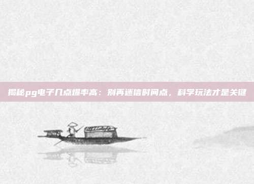 揭秘pg电子几点爆率高:别再迷信时间点,科学玩法才是关键