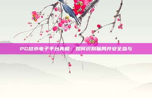 PG放水电子平台真相：如何识别骗局并安全参与