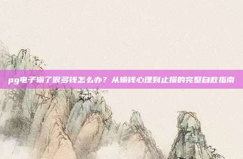 pg电子输了很多钱怎么办?从输钱心理到止损的完整自救指南