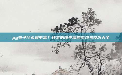 pg电子什么爆率高?我亲测爆率高的游戏与技巧大全