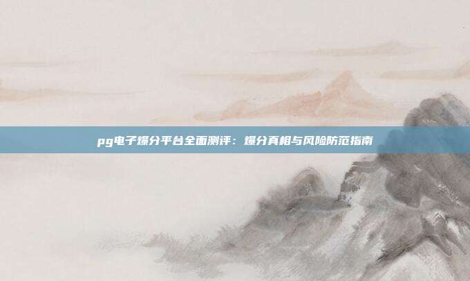 pg电子爆分平台全面测评:爆分真相与风险防范指南