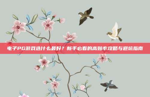 电子PG游戏选什么最好?新手必看的高赔率攻略与避坑指南
