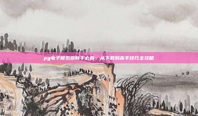 pg电子模拟器新手必看:从下载到高手技巧全攻略
