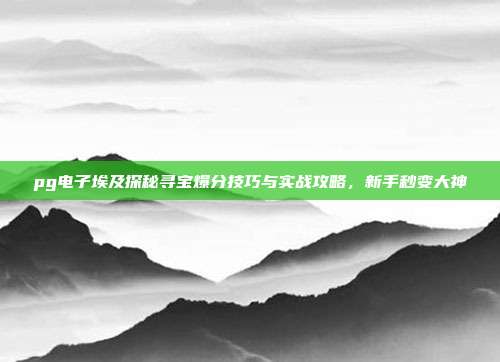 pg电子埃及探秘寻宝爆分技巧与实战攻略,新手秒变大神