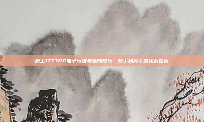 爵士1777PG电子玩法与赢钱技巧：新手到高手的实战指南