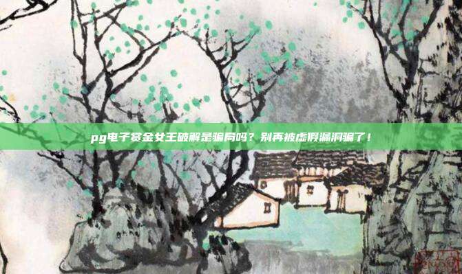 pg电子赏金女王破解是骗局吗？别再被虚假漏洞骗了！