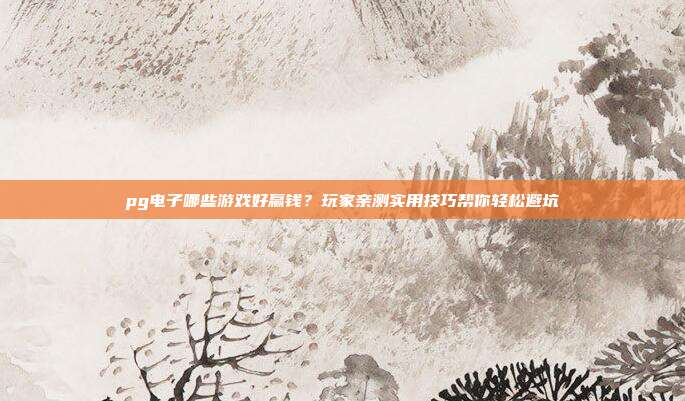 pg电子哪些游戏好赢钱?玩家亲测实用技巧帮你轻松避坑