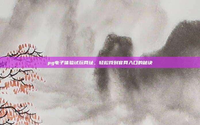 pg电子体验试玩网址,轻松找到官网入口的秘诀