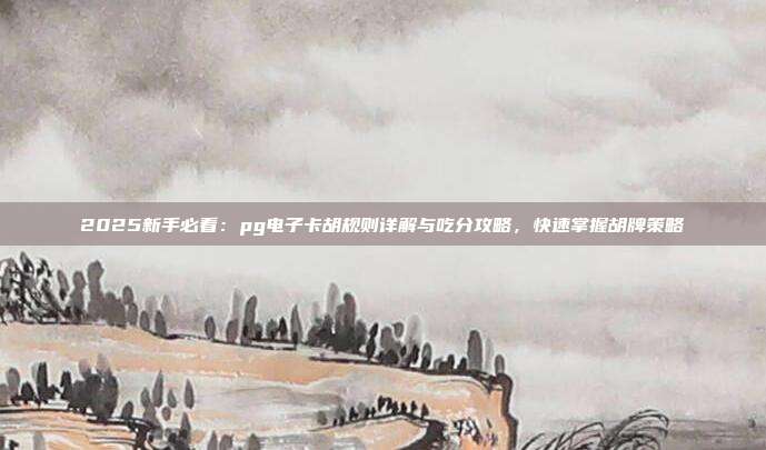 2025新手必看:pg电子卡胡规则详解与吃分攻略,快速掌握胡牌策略