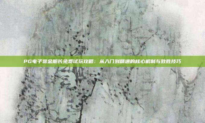 PG电子赏金船长免费试玩攻略：从入门到精通的核心机制与致胜技巧