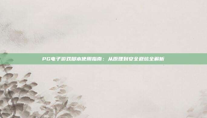 PG电子游戏脚本使用指南:从原理到安全避坑全解析