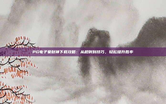 PG电子象财神下载攻略:从规则到技巧,轻松提升胜率