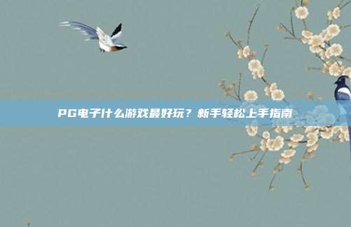 PG电子什么游戏最好玩?新手轻松上手指南