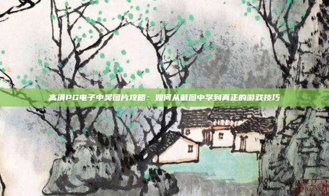 高清PG电子中奖图片攻略:如何从截图中学到真正的游戏技巧