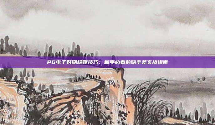 PG电子对刷稳赚技巧:新手必看的赔率差实战指南