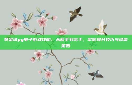 黄金城pg电子游戏攻略：从新手到高手，掌握爆分技巧与稳赢策略