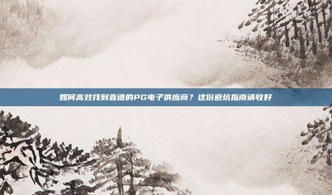 如何高效找到靠谱的PG电子供应商？这份避坑指南请收好