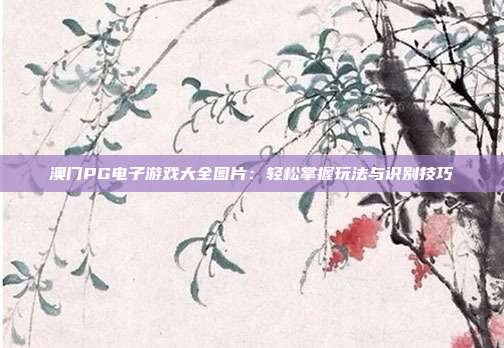 澳门PG电子游戏大全图片:轻松掌握玩法与识别技巧