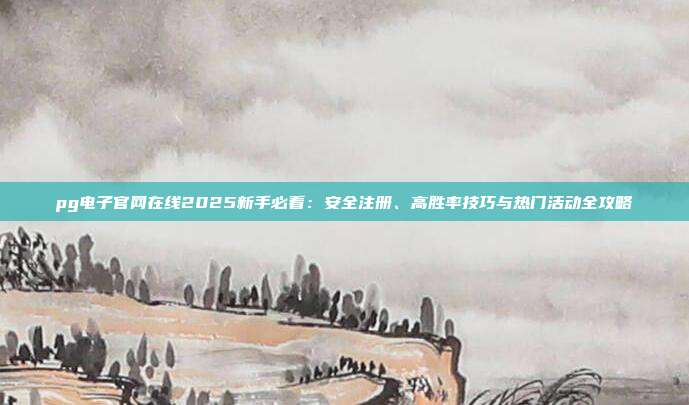 pg电子官网在线2025新手必看:安全注册、高胜率技巧与热门活动全攻略