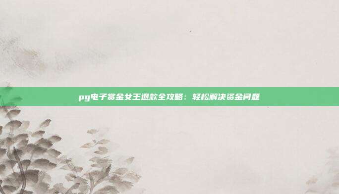 pg电子赏金女王退款全攻略:轻松解决资金问题