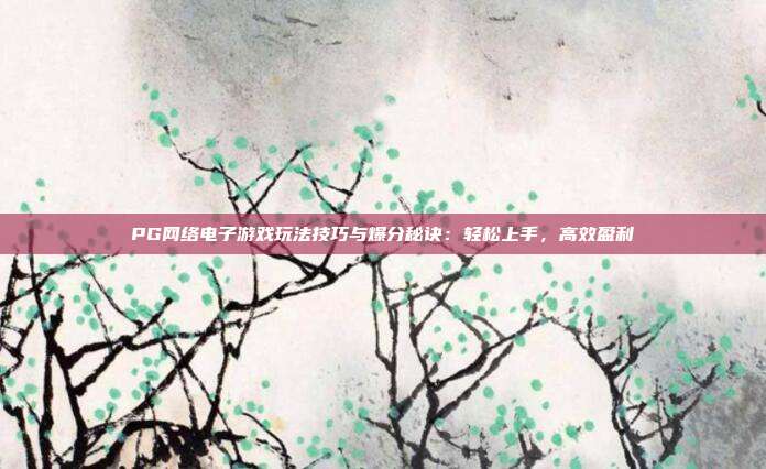 PG网络电子游戏玩法技巧与爆分秘诀：轻松上手，高效盈利