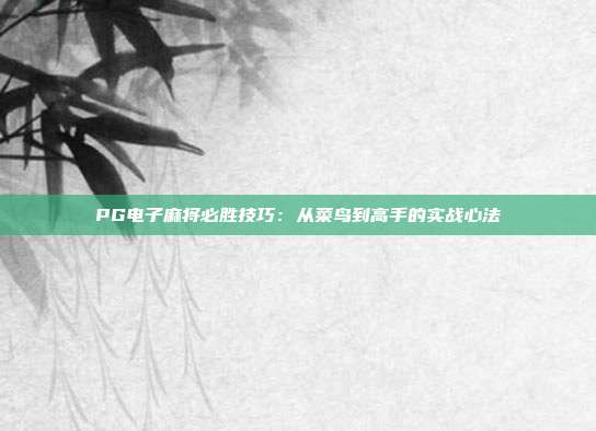 PG电子麻将必胜技巧:从菜鸟到高手的实战心法