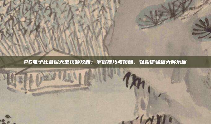 PG电子比基尼天堂视频攻略:掌握技巧与策略,轻松体验爆大奖乐趣