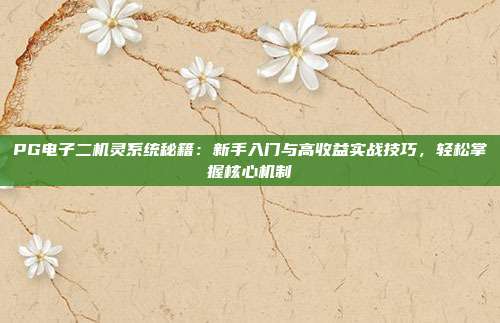 PG电子二机灵系统秘籍:新手入门与高收益实战技巧,轻松掌握核心机制