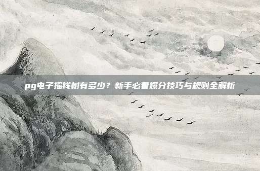 pg电子摇钱树有多少?新手必看爆分技巧与规则全解析