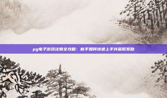 pg电子游戏注册全攻略:新手如何快速上手并赢取奖励