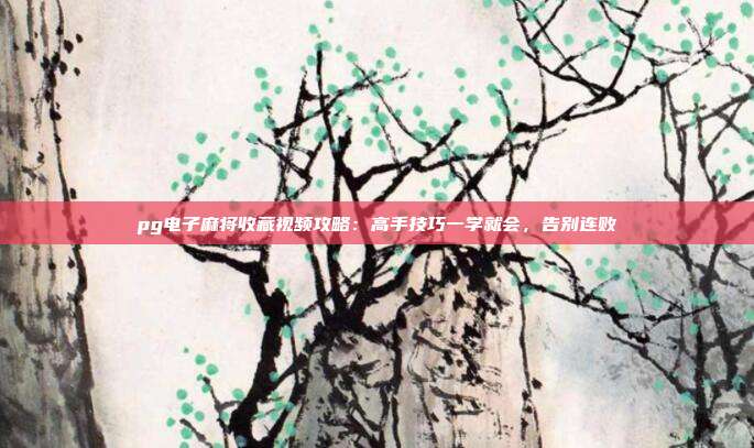 pg电子麻将收藏视频攻略:高手技巧一学就会,告别连败