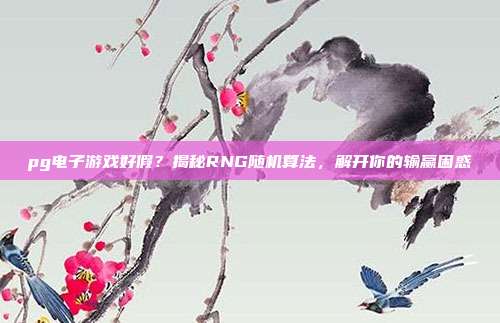 pg电子游戏好假？揭秘RNG随机算法，解开你的输赢困惑