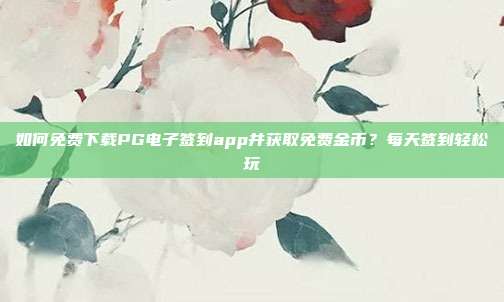 如何免费下载PG电子签到app并获取免费金币？每天签到轻松玩