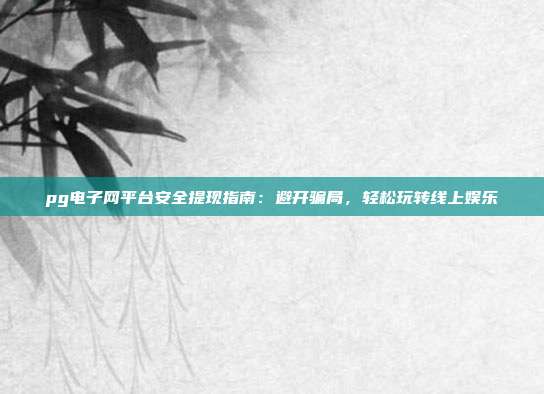 pg电子网平台安全提现指南:避开骗局,轻松玩转线上娱乐