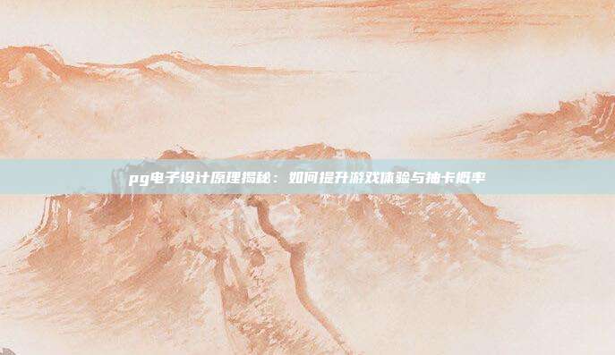 pg电子设计原理揭秘:如何提升游戏体验与抽卡概率