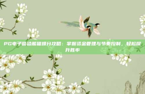 PG电子嘻哈熊猫爆分攻略：掌握资金管理与节奏控制，轻松提升胜率