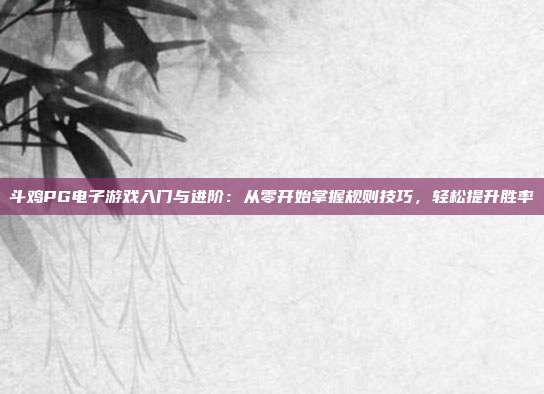 斗鸡PG电子游戏入门与进阶：从零开始掌握规则技巧，轻松提升胜率