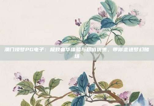 澳门壕梦PG电子：极致奢华体验与超值优惠，带你走进梦幻赌场